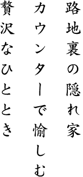 路地裏の隠れ家カウンターで愉しむ贅沢なひととき